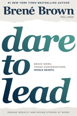  Dare to Lead -  A Bravely Vulnerable Exploration of Courage and Leadership